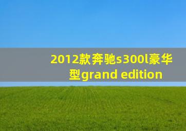 2012款奔驰s300l豪华型grand edition